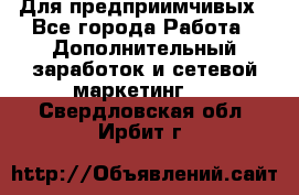 Для предприимчивых - Все города Работа » Дополнительный заработок и сетевой маркетинг   . Свердловская обл.,Ирбит г.